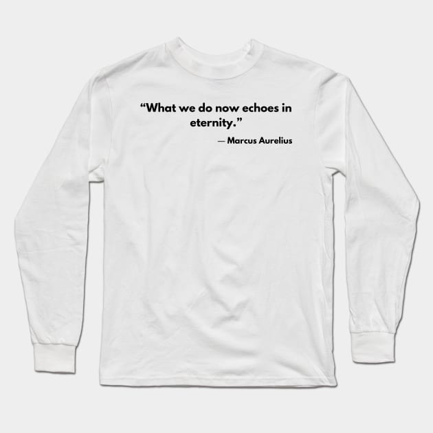 “What we do now echoes in eternity.” Marcus Aurelius, Meditations Long Sleeve T-Shirt by ReflectionEternal